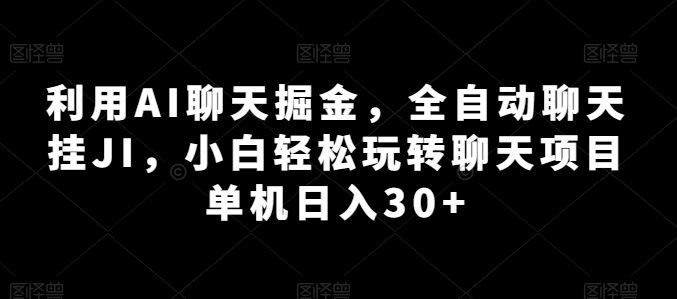 利用AI聊天掘金，全自动聊天挂JI，小白轻松玩转聊天项目 单机日入30+【揭秘】-天孤无涯网