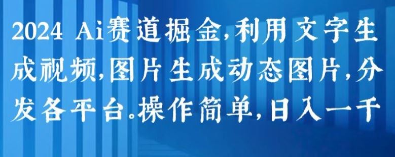 2024 Ai赛道掘金，利用文字生成视频，图片生成动态图片，分发各平台，操作简单，日入1k【揭秘】-天孤无涯网
