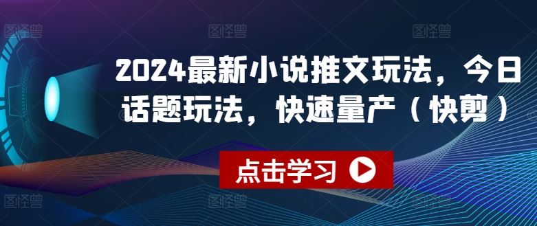 2024最新小说推文玩法，今日话题玩法，快速量产(快剪)-天孤无涯网