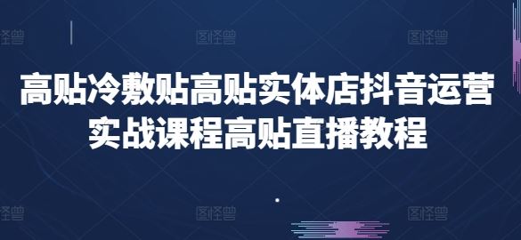 高贴冷敷贴高贴实体店抖音运营实战课程高贴直播教程-天孤无涯网