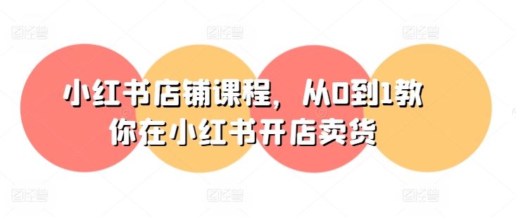 小红书店铺课程，从0到1教你在小红书开店卖货-天孤无涯网