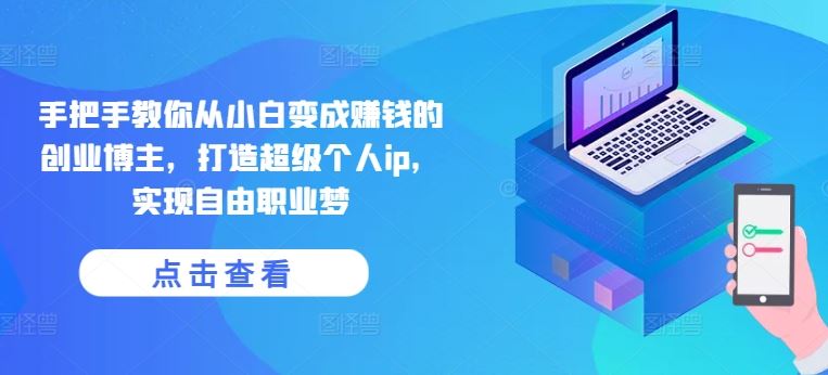 手把手教你从小白变成赚钱的创业博主，打造超级个人ip，实现自由职业梦-天孤无涯网