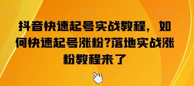 抖音快速起号实战教程，如何快速起号涨粉?落地实战涨粉教程来了-天孤无涯网