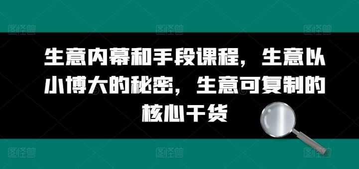 生意内幕和手段课程，生意以小博大的秘密，生意可复制的核心干货-天孤无涯网