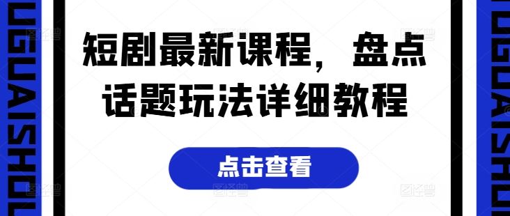 短剧最新课程，盘点话题玩法详细教程-天孤无涯网