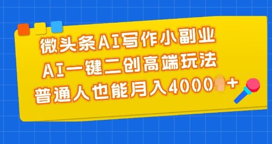 微头条AI写作小副业，AI一键二创高端玩法 普通人也能月入4000+【揭秘】-天孤无涯网