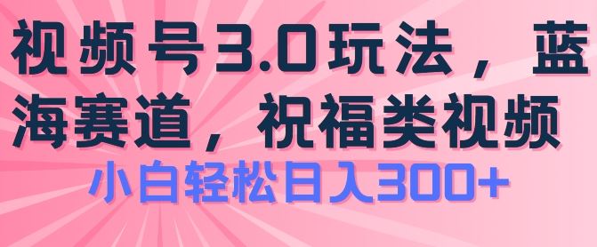 2024视频号蓝海项目，祝福类玩法3.0，操作简单易上手，日入300+【揭秘】-天孤无涯网