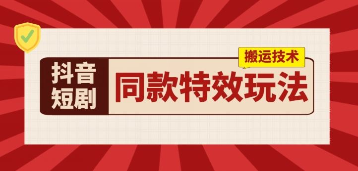 抖音短剧同款特效搬运技术，实测一天千元收益-天孤无涯网