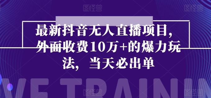 最新抖音无人直播项目，外面收费10w+的爆力玩法，当天必出单-天孤无涯网