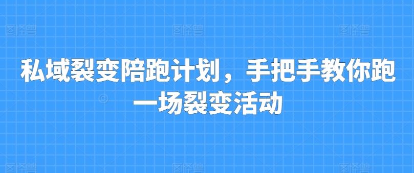 私域裂变陪跑计划，手把手教你跑一场裂变活动-天孤无涯网