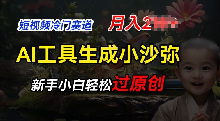 短视频冷门蓝海赛道，利用AI工具生成小沙弥励志视频，新手轻松过原创，月入2W【揭秘】-天孤无涯网