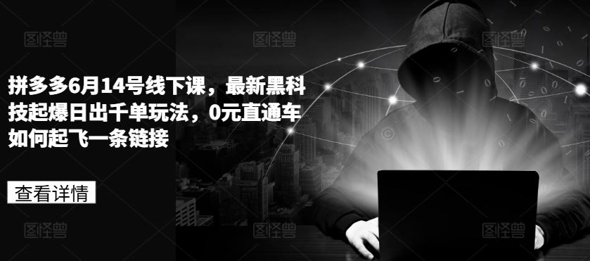 拼多多6月14号线下课，最新黑科技起爆日出千单玩法，0元直通车如何起飞一条链接-天孤无涯网