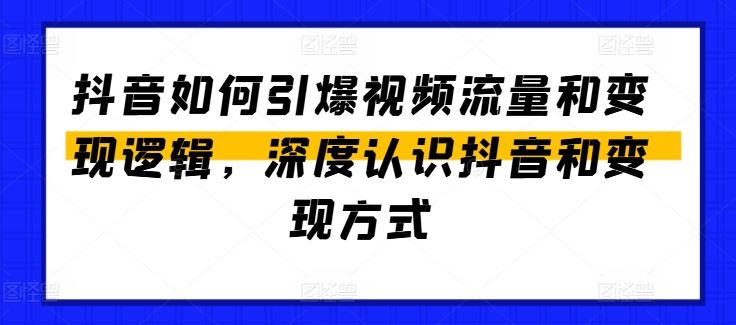 抖音如何引爆视频流量和变现逻辑，深度认识抖音和变现方式-天孤无涯网