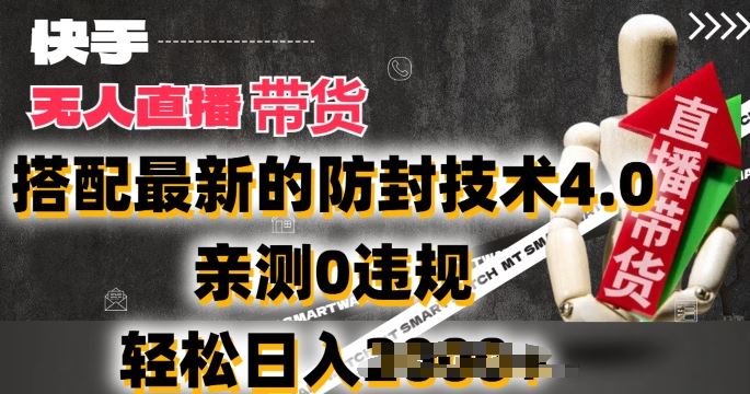 2024年快手无人直播卖货，搭配最新的防封技术4.0.亲测0违规，轻松日入2k【揭秘】-天孤无涯网
