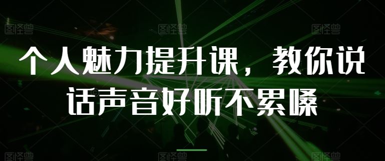 个人魅力提升课，教你说话声音好听不累嗓-天孤无涯网