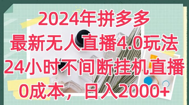 2024年拼多多最新无人直播4.0玩法，24小时不间断挂机直播，0成本，日入2k【揭秘】-天孤无涯网