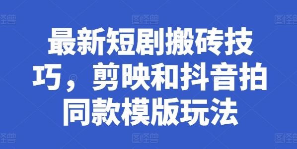 最新短剧搬砖技巧，剪映和抖音拍同款模版玩法-天孤无涯网