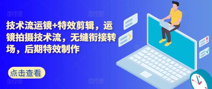 技术流运镜+特效剪辑，​运镜拍摄技术流，无缝衔接转场，后期特效制作-天孤无涯网
