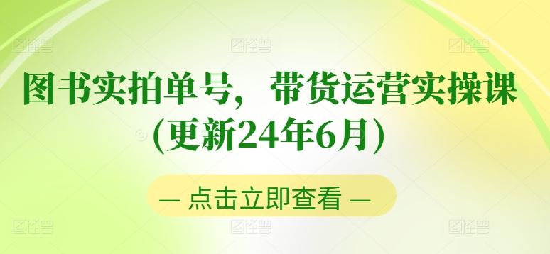 图书实拍单号，带货运营实操课(更新24年6月)，0粉起号，老号转型，零基础入门+进阶-天孤无涯网