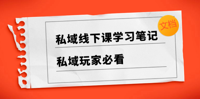 （8289期）私域线下课学习笔记，​私域玩家必看【文档】-天孤无涯网