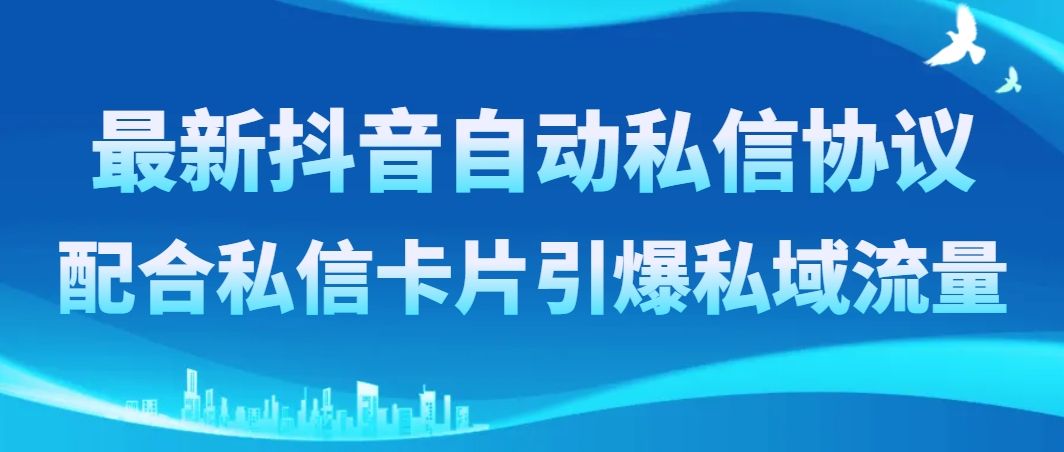 （8284期）最新抖音自动私信协议，配合私信卡片引爆私域流量-天孤无涯网