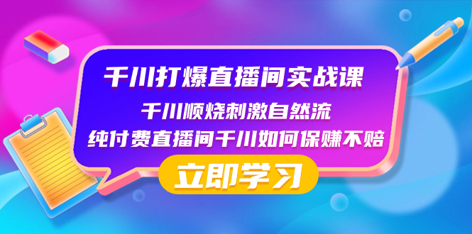 （8281期）千川-打爆直播间实战课：千川顺烧刺激自然流 纯付费直播间千川如何保赚不赔-天孤无涯网