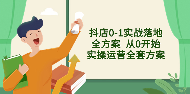 （8280期）抖店0-1实战落地全方案  从0开始实操运营全套方案，解决售前、售中、售…-天孤无涯网