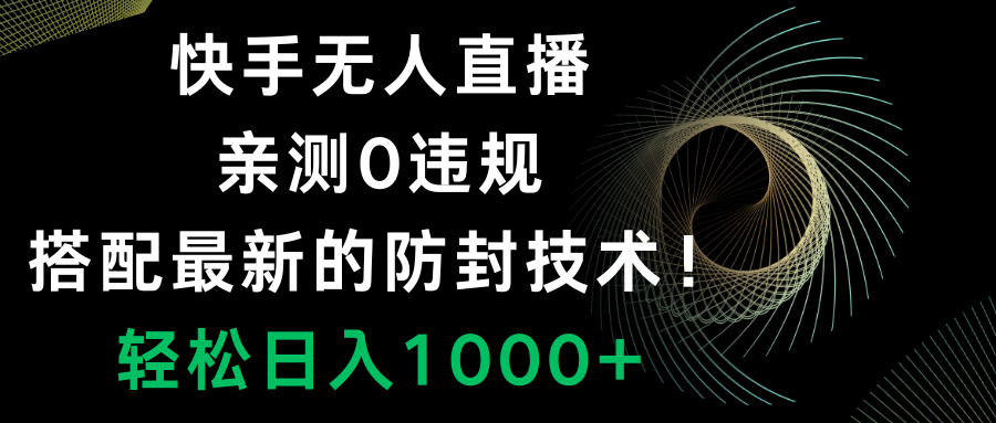 （8278期）快手无人直播，0违规，搭配最新的防封技术！轻松日入1000+-天孤无涯网