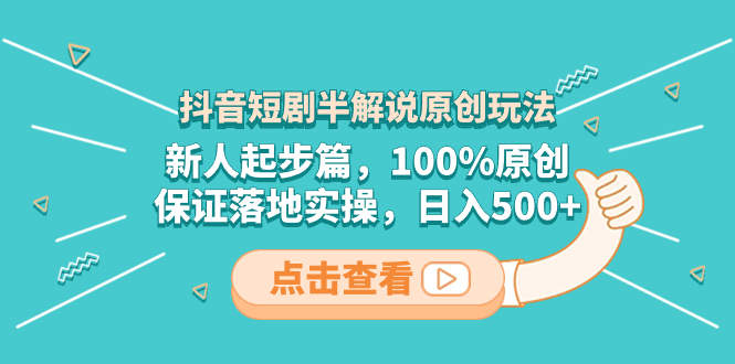 （8317期）抖音短剧半解说原创玩法，新人起步篇，100%原创，保证落地实操，日入500+-天孤无涯网