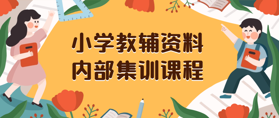 （8310期）小学教辅资料，内部集训保姆级教程。私域一单收益29-129（教程+资料）-天孤无涯网