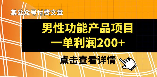 （8290期）某公众号付费文章《男性功能产品项目，一单利润200+》来品鉴下吧-天孤无涯网