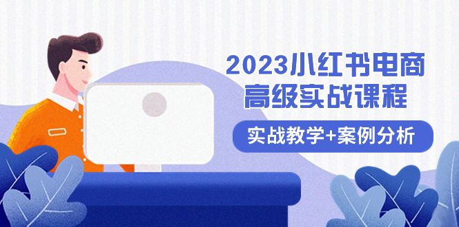 （8342期）2023小红书-电商高级实战课程，实战教学+案例分析（38节课）-天孤无涯网