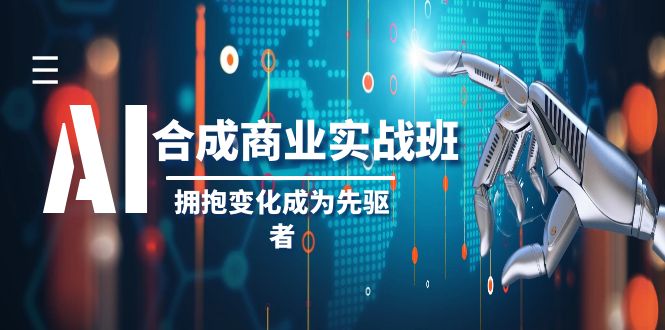 （8332期）AI-合成商业实操班，拥抱变化成为先驱者（19节课）-天孤无涯网