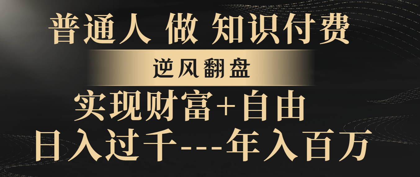 （8333期）普通人做知识付费，逆风翻盘，实现财富自由，日入过千，年入百万-天孤无涯网