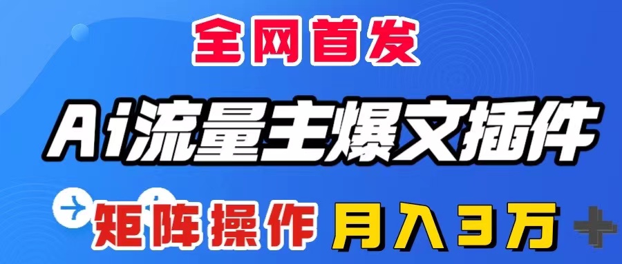 （8328期）AI流量主爆文插件，只需一款插件全自动输出爆文，矩阵操作，月入3W＋-天孤无涯网