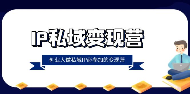 （8325期）IP私域-变现营，创业人做私域IP必参加的变现营（22节课）-天孤无涯网