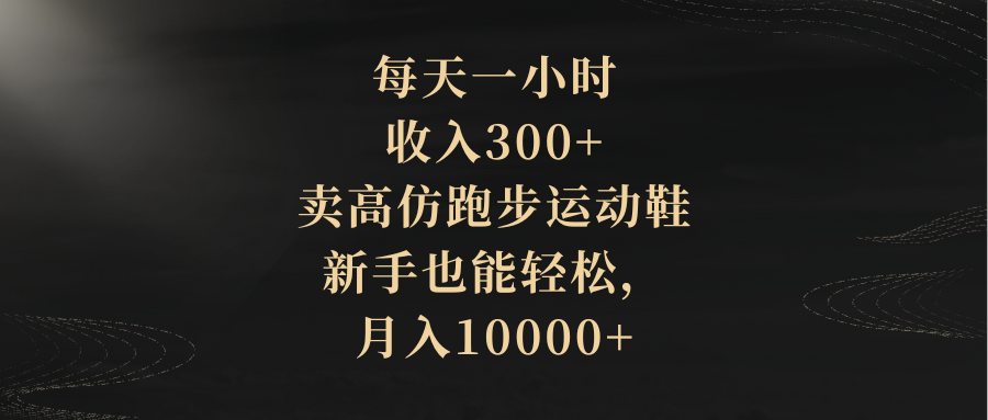 （8321期）每天一小时，收入300+，卖高仿跑步运动鞋，新手也能轻松，月入10000+-天孤无涯网
