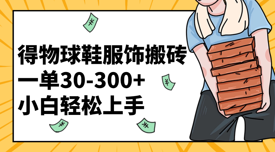 （8319期）得物球鞋服饰搬砖一单30-300+ 小白轻松上手-天孤无涯网