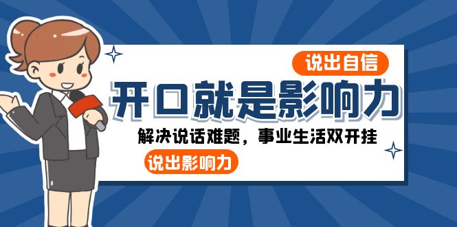 （8368期）开口-就是影响力：说出-自信，说出-影响力！解决说话难题，事业生活双开挂-天孤无涯网
