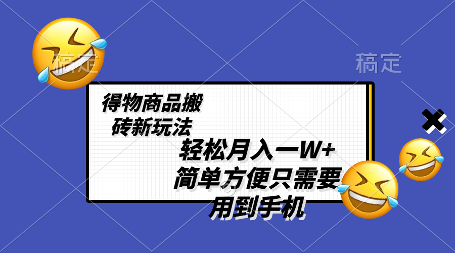 （8360期）轻松月入一W+，得物商品搬砖新玩法，简单方便 一部手机即可 不需要剪辑制作-天孤无涯网