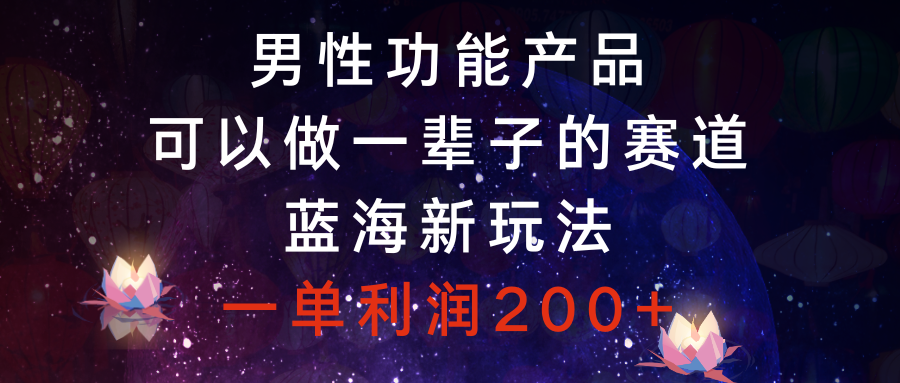 （8354期）男性功能产品，可以做一辈子的赛道，蓝海新玩法，一单利润200+-天孤无涯网