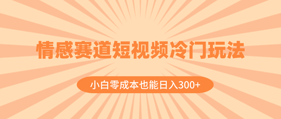 （8346期）情感赛道短视频冷门玩法，小白零成本也能日入300+（教程+素材）-天孤无涯网