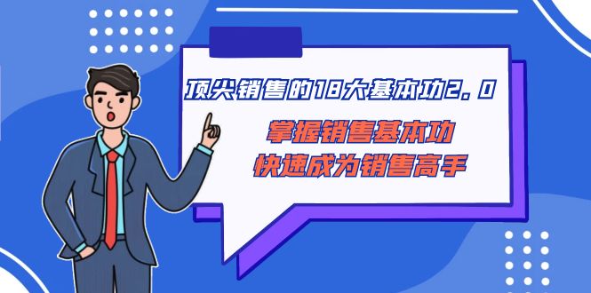 （8413期）顶尖 销售的18大基本功2.0，掌握销售基本功快速成为销售高手-天孤无涯网