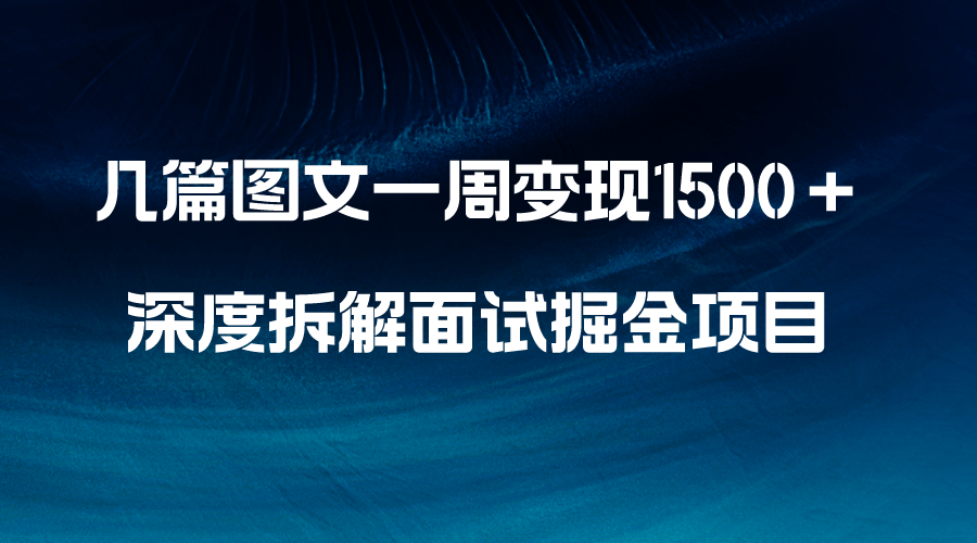 （8409期）几篇图文一周变现1500＋，深度拆解面试掘金项目，小白轻松上手-天孤无涯网