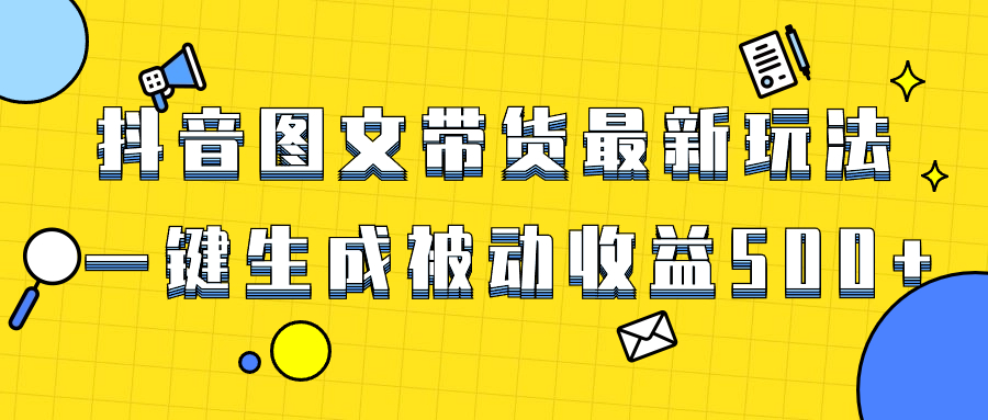 （8407期）爆火抖音图文带货项目，最新玩法一键生成，单日轻松被动收益500+-天孤无涯网
