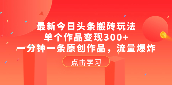 （8405期）最新今日头条搬砖玩法，单个作品变现300+，一分钟一条原创作品，流量爆炸-天孤无涯网