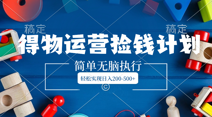 （8395期）得物运营捡钱计划，简单无脑执行，轻松实现日入200-500+-天孤无涯网
