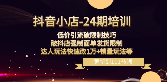 （8394期）抖音小店-24期：低价引流破限制技巧，破抖店强制面单发货限制，达人玩法…-天孤无涯网