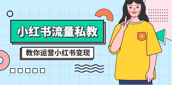（8381期）小红书-流量私教课：全方位教你运营小红书变现（22节课）-天孤无涯网