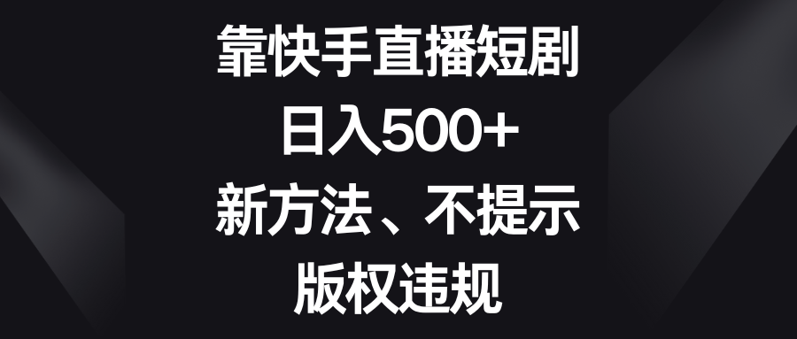 （8377期）靠快手直播短剧，日入500+，新方法、不提示版权违规-天孤无涯网